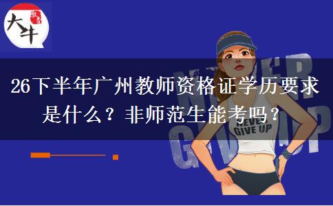 26下半年广州教师资格证学历要求是什么？非师范生能考吗？