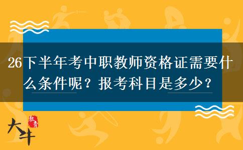 26下半年考中职教师资格证需要什么条件呢？报考科目是多少？