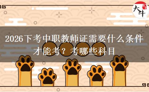 2026下考中职教师证需要什么条件才能考？考哪些科目