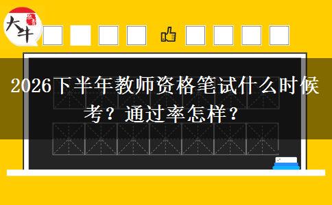 2026下半年教师资格笔试什么时候考？通过率怎样？