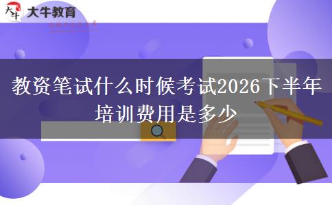 教资笔试什么时候考试2026下半年 培训费用是多少