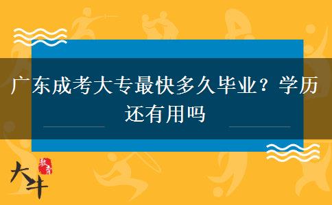 广东成考大专最快多久毕业？学历还有用吗