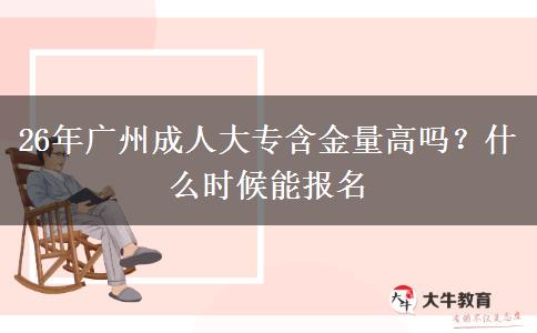 26年广州成人大专含金量高吗？什么时候能报名