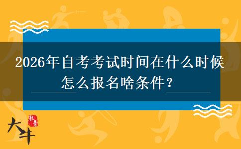 2026年自考考试时间在什么时候 怎么报名啥条件？