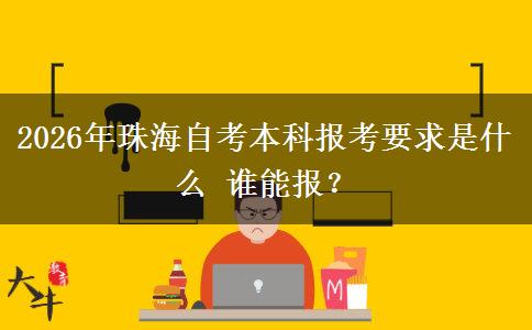 2026年珠海自考本科报考要求是什么 谁能报? 2026年珠海自考本科报考要求是什么 谁能报?