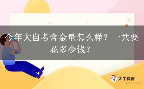 今年大自考含金量怎么样？一共要花多少钱？