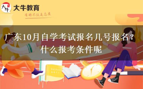 广东10月自学考试报名几号报名？什么报考条件呢
