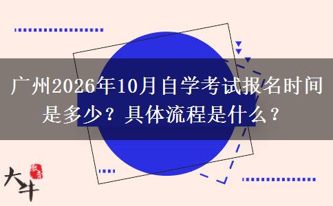广州2026年10月自学考试报名时间是多少？具体流程是什么？