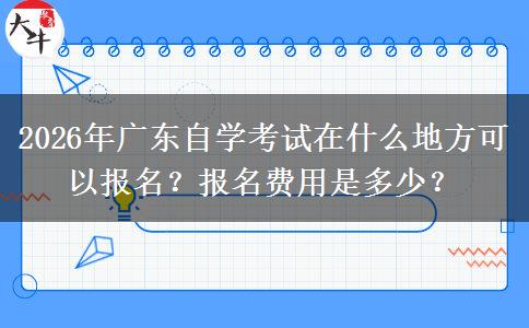 2026年广东自学考试在什么地方可以报名？报名费用是多少？