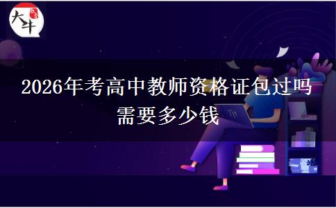 2026年考高中教师资格证包过吗 需要多少钱