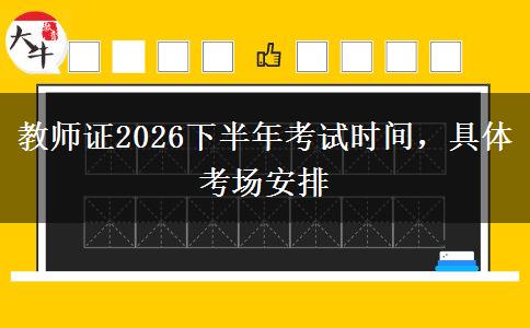 教师证2026下半年考试时间，具体考场安排
