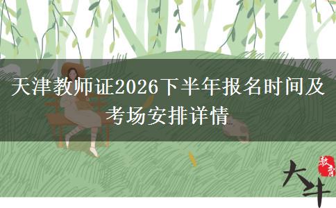 天津教师证2026下半年报名时间及考场安排详情