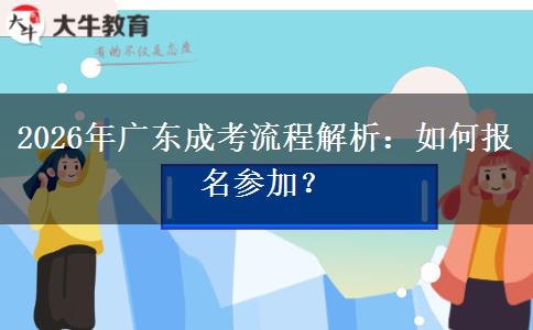 2026年广东成考流程解析：如何报名参加？