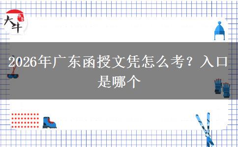2026年广东函授文凭怎么考？入口是哪个