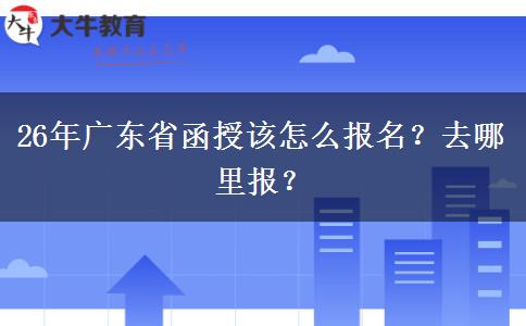 26年广东省函授该怎么报名？去哪里报？