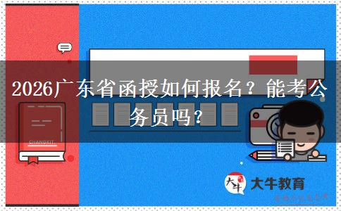 2026广东省函授如何报名？能考公务员吗？