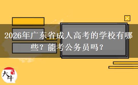2026年广东省成人高考的学校有哪些？能考公务员吗？