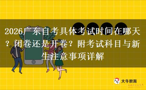 2026广东自考具体考试时间在哪天？闭卷还是开卷？附考试科目与新生注意事项详解