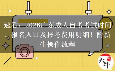 速看：2026广东成人自考考试时间、报名入口及报考费用明细！附新生操作流程