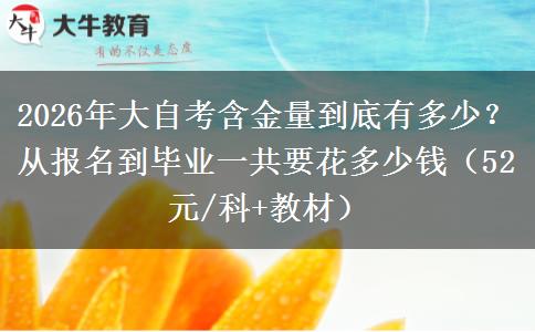 2026年大自考含金量到底有多少？从报名到毕业一共要花多少钱（52元/科+教材）