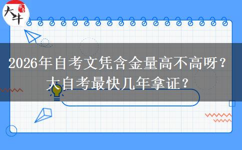 2026年自考文凭含金量高不高呀？大自考最快几年拿证？