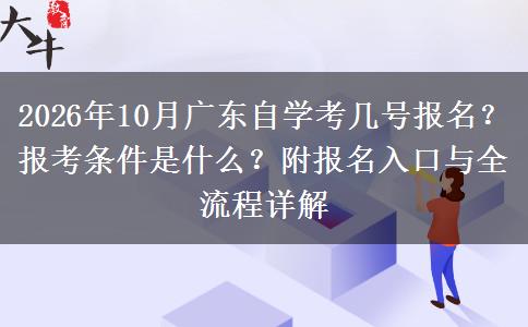 2026年10月广东自学考几号报名？报考条件是什么？附报名入口与全流程详解