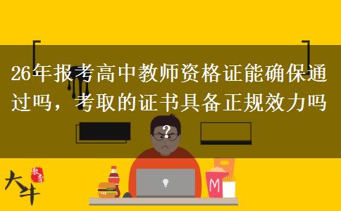 26年报考高中教师资格证能确保通过吗，考取的证书具备正规效力吗？
