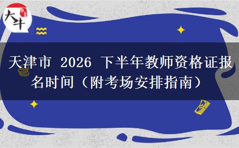 天津市 2026 下半年教师资格证报名时间（附考场安排指南）