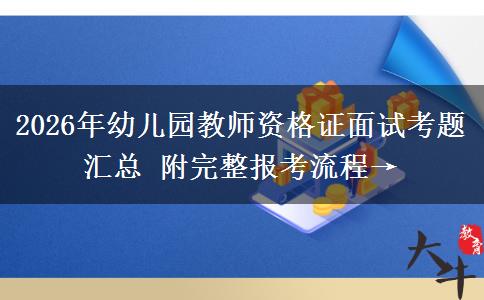 2026年幼儿园教师资格证面试考题汇总 附完整报考流程→