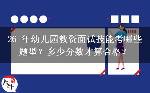 26 年幼儿园教资面试技能考哪些题型？多少分数才算合格？