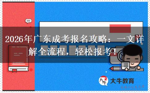 2026年广东成考报名攻略：一文详解全流程，轻松报考！