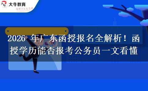 2026 年广东函授报名全解析！函授学历能否报考公务员一文看懂