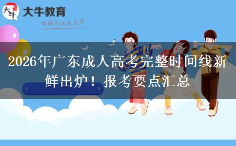 2026年广东成人高考完整时间线新鲜出炉！报考要点汇总