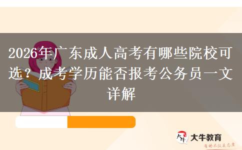 2026年广东成人高考有哪些院校可选？成考学历能否报考公务员一文详解