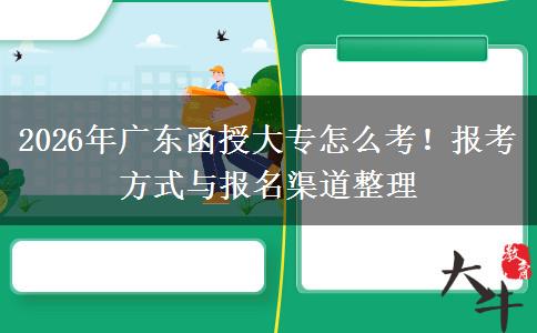 2026年广东函授大专怎么考！报考方式与报名渠道整理