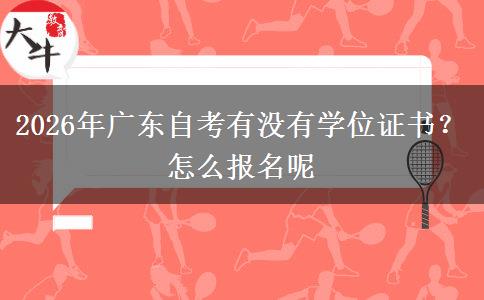 2026年广东自考有没有学位证书？怎么报名呢