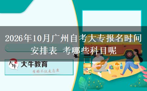 2026年10月广州自考大专报名时间安排表 考哪些科目呢