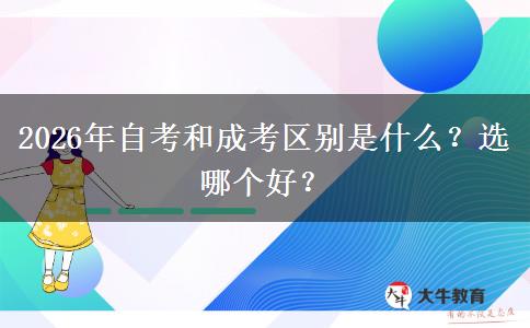 2026年自考和成考区别是什么？选哪个好？