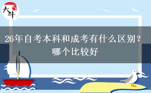 26年自考本科和成考有什么区别?哪个比较好 26年自考本科和成考有什么区别?哪个比较好