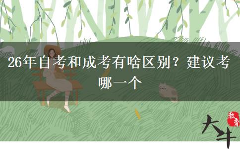 26年自考和成考有啥区别？建议考哪一个