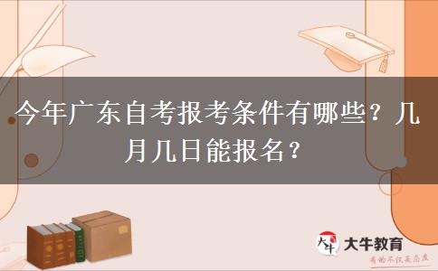 今年广东自考报考条件有哪些？几月几日能报名？