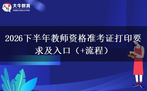 2026下半年教师资格准考证打印要求及入口（+流程）
