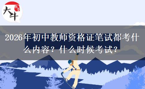 2026年初中教师资格证笔试都考什么内容？什么时候考试？