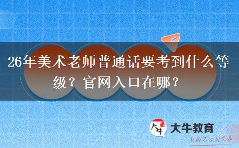 26年美术老师普通话要考到什么等级？官网入口在哪？