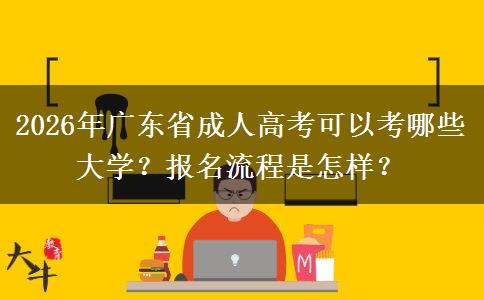 2026年广东省成人高考可以考哪些大学？报名流程是怎样？