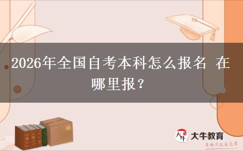 2026年全国自考本科怎么报名 在哪里报？