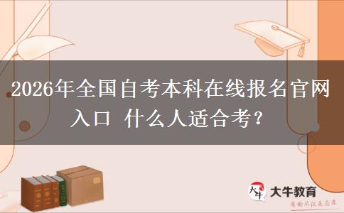 2026年全国自考本科在线报名官网入口 什么人适合考？