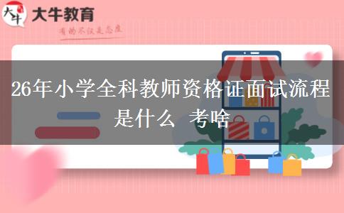 26年小学全科教师资格证面试流程是什么 考啥