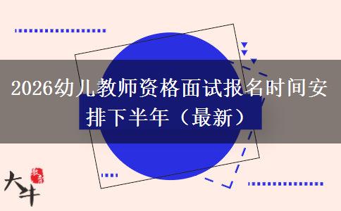 2026幼儿教师资格面试报名时间安排下半年（最新）