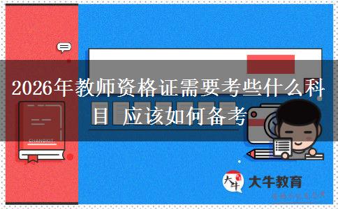 2026年教师资格证需要考些什么科目 应该如何备考